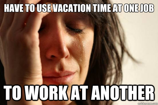 Have to use vacation time at one job To work at another  First World Problems