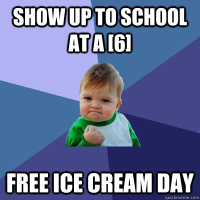 show up to school at a [6] free ice cream day  Success Kid