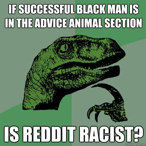 if successful black man is in the advice animal section is reddit racist?  Philosoraptor