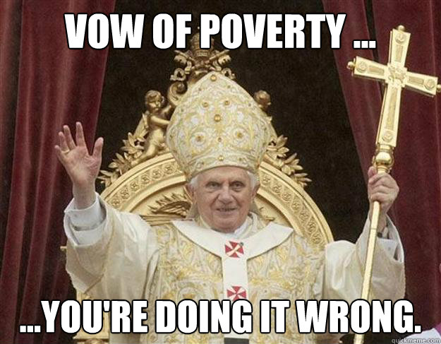 Vow of poverty ... ...you're doing it wrong.  