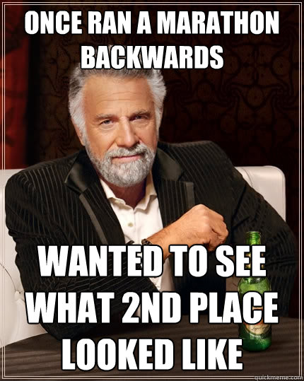 Once Ran a marathon backwards wanted to see what 2nd place looked like  The Most Interesting Man In The World