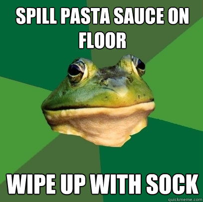 spill pasta sauce on floor wipe up with sock  Foul Bachelor Frog