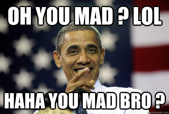 Oh you mad ? lol Haha you mad bro ? - Oh you mad ? lol Haha you mad bro ?  Laughing Obama