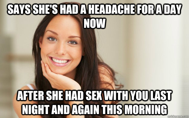 Says she's had a headache for a day now after she had sex with you last night AND again this morning  Good Girl Gina