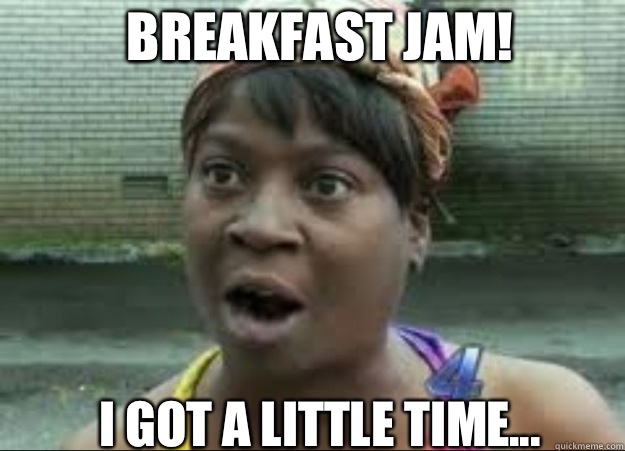 Breakfast Jam! I got a little time...  