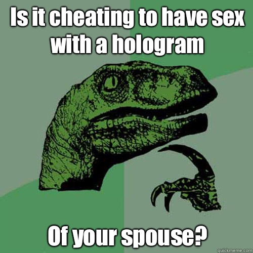 Is it cheating to have sex with a hologram Of your spouse?  Philosoraptor