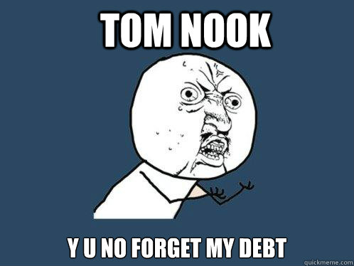Tom Nook y u no forget my debt  Y U No