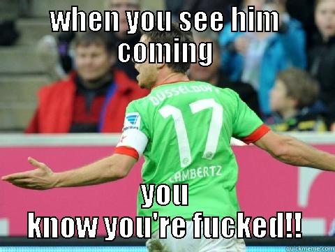 WHEN YOU SEE HIM COMING YOU KNOW YOU'RE FUCKED!! Misc