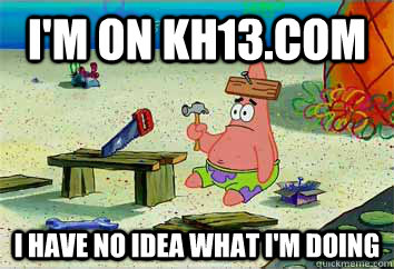 I'm on kh13.com I have no idea what i'm doing  I have no idea what Im doing - Patrick Star