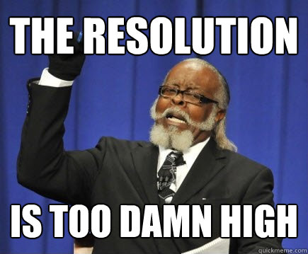 The resolution is too damn high  Too Damn High