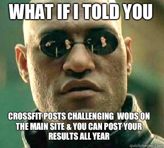 what if i told you CrossFit posts challenging  WoDs on the main site & you can post your results all year  Matrix Morpheus
