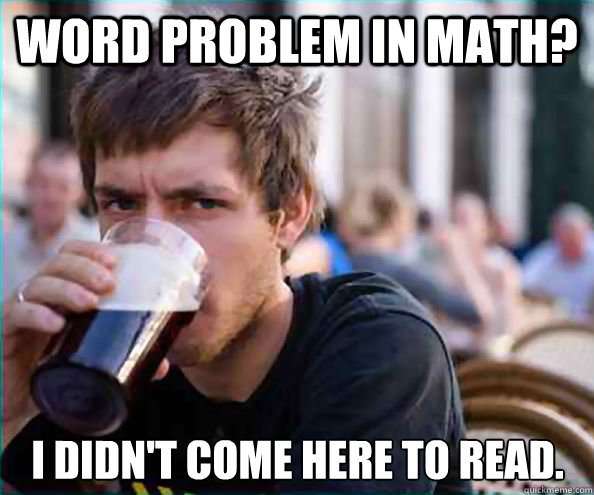 Word problem in math? I didn't come here to read.  Lazy College Senior