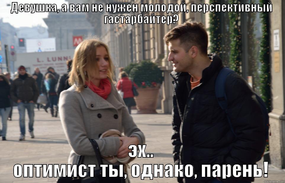 ДЕВУШКА, А ВАМ НЕ НУЖЕН МОЛОДОЙ, ПЕРСПЕКТИВНЫЙ ГАСТАРБАЙТЕР? ЭХ.. ОПТИМИСТ ТЫ, ОДНАКО, ПАРЕНЬ! Misc
