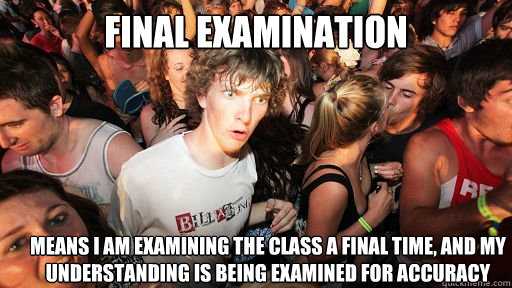 FINAL EXAMINATION Means I am examining the class a final time, and my understanding is being examined for accuracy  Sudden Clarity Clarence