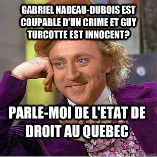Gabriel Nadeau-Dubois est coupable d'un crime et Guy Turcotte est innocent? Parle-moi de l'etat de droit au Quebec  Condescending Wonka