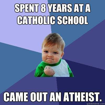 Spent 8 years at a catholic school Came out an Atheist. - Spent 8 years at a catholic school Came out an Atheist.  Success Kid