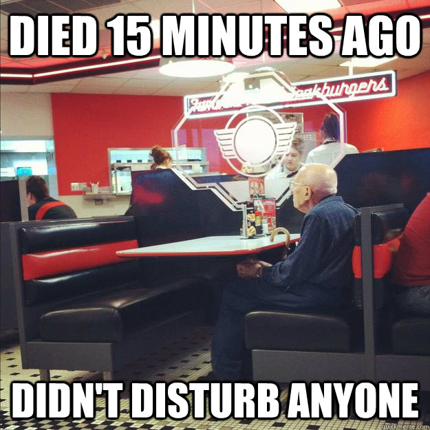 Died 15 minutes ago didn't disturb anyone  Old Good Guy Greg