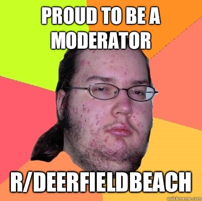 Proud to be a moderator r/deerfieldbeach  Butthurt Dweller