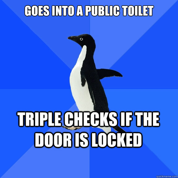Goes into a public toilet Triple checks if the door is locked  Socially Awkward Penguin
