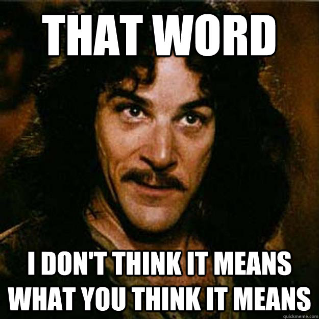 That word I don't think it means what you think it means - That word I don't think it means what you think it means  Inigo Montoya