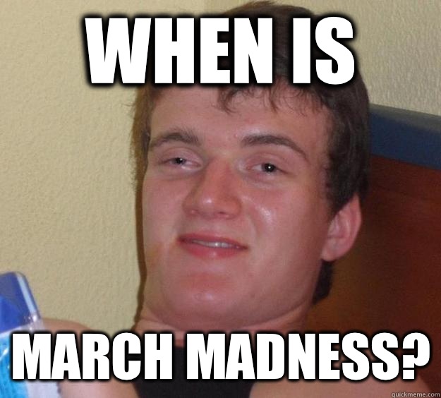 When is  March madness?  10 Guy