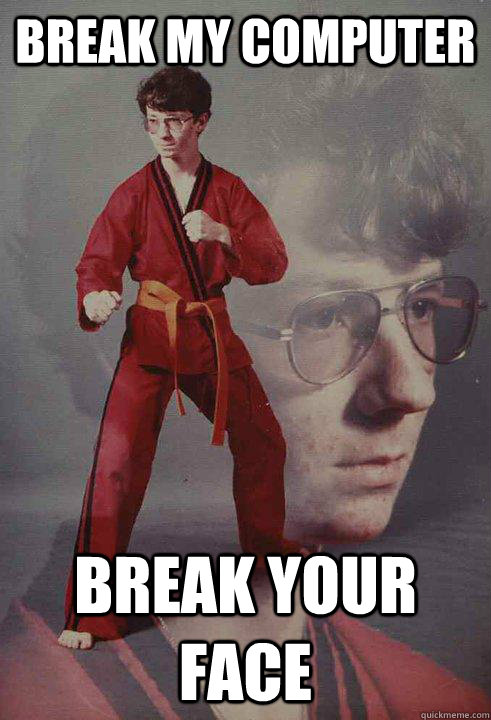 break my computer break your face  Karate Kyle