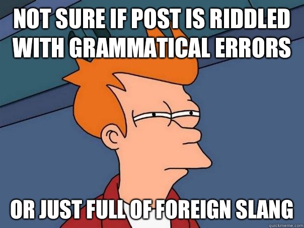 Not sure if post is riddled with grammatical errors Or just full of foreign slang  Futurama Fry