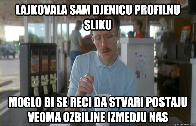 lajkovala sam Djenicu profilnu sliku moglo bi se reci da stvari postaju veoma ozbiljne izmedju nas  Gettin Pretty Serious