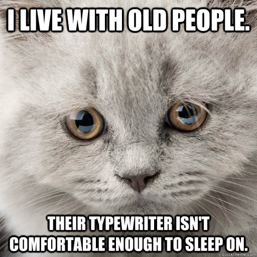 I live with old people. Their typewriter isn't comfortable enough to sleep on. - I live with old people. Their typewriter isn't comfortable enough to sleep on.  Misc