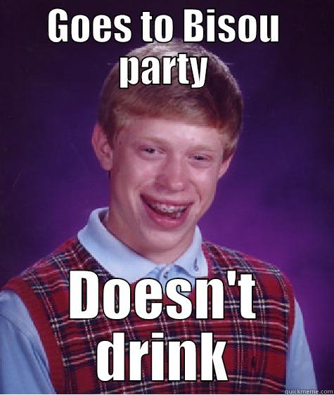 GOES TO BISOU PARTY DOESN'T DRINK Bad Luck Brian