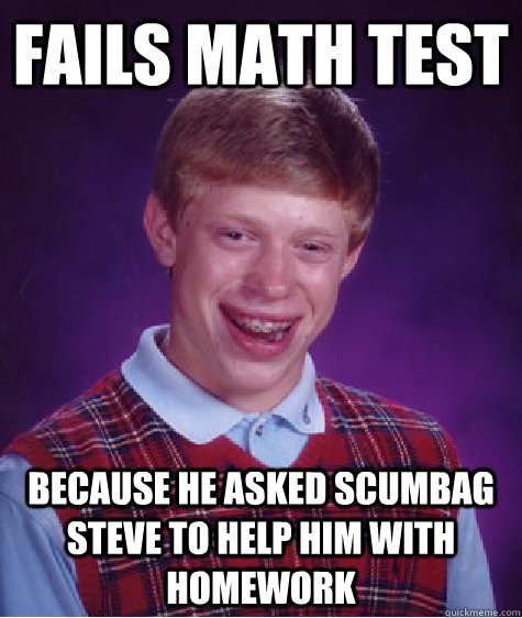 Fails Math Test because he asked scumbag steve to help him with homework  Bad Luck Brian
