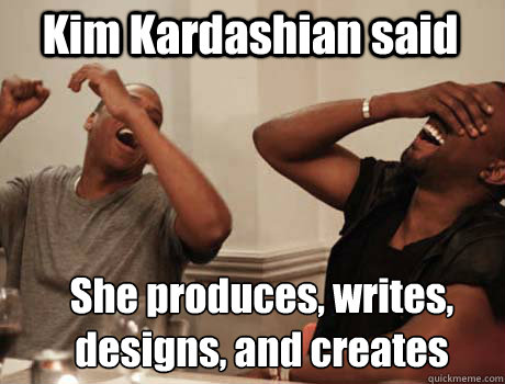 Kim Kardashian said She produces, writes, designs, and creates  Jay-Z and Kanye West laughing