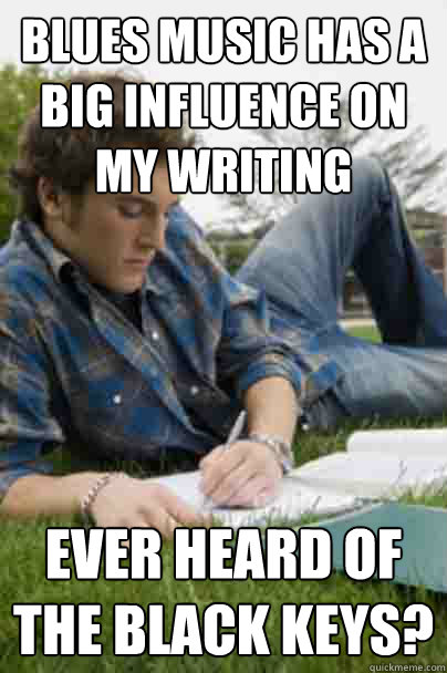 blues music has a big influence on my writing ever heard of the black keys? - blues music has a big influence on my writing ever heard of the black keys?  Junior Copywriter