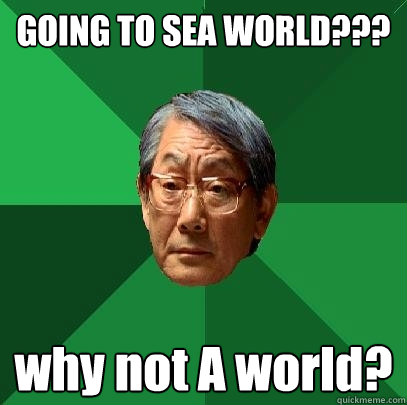 GOING TO SEA WORLD??? why not A world?  High Expectations Asian Father