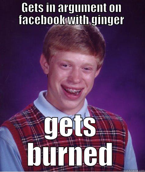 GETS IN ARGUMENT ON FACEBOOK WITH GINGER GETS BURNED Bad Luck Brian