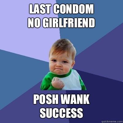 Last condom
No girlfriend  Posh wank
Success  - Last condom
No girlfriend  Posh wank
Success   Success Kid