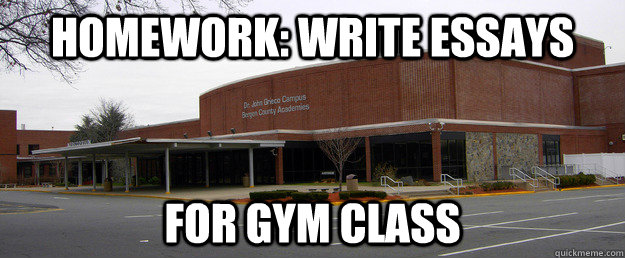 Homework: write essays for gym class - Homework: write essays for gym class  Scumbag BCA