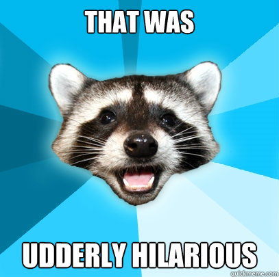That was udderly hilarious  Lame Pun Coon