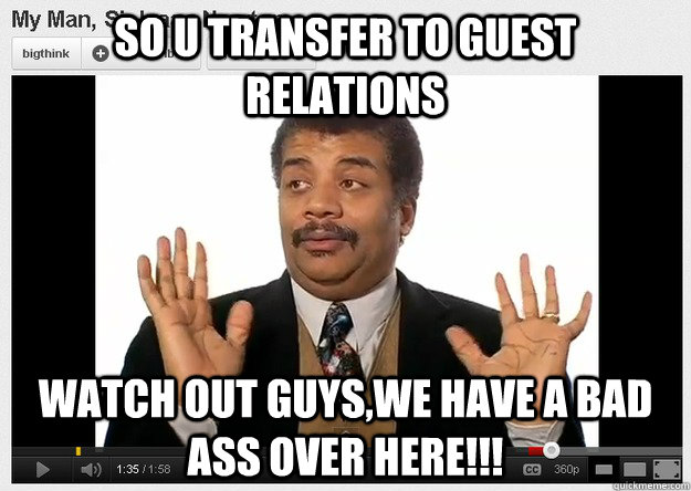 so u transfer to guest relations watch out guys,we have a bad ass over here!!!  Neil DeGrasse Tyson Reaction