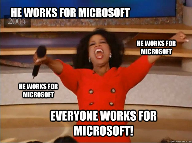 He works for microsoft everyone works for microsoft! he works for microsoft he works for microsoft  oprah you get a car
