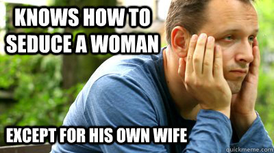 Knows how to seduce a woman Except for his own wife  middle aged meme