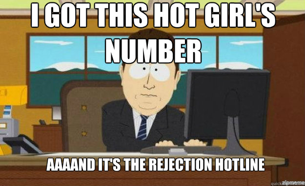 I got this hot girl's number AAAAND it's the rejection hotline  aaaand its gone