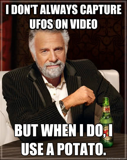 I don't always capture ufos on video  but when i do, I use a potato.  The Most Interesting Man In The World