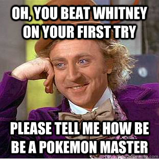 Oh, you beat Whitney on your first try please tell me how be be a pokemon master - Oh, you beat Whitney on your first try please tell me how be be a pokemon master  Condescending Wonka