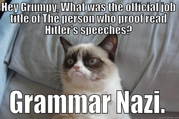 HEY GRUMPY, WHAT WAS THE OFFICIAL JOB TITLE OF THE PERSON WHO PROOF READ HITLER'S SPEECHES? GRAMMAR NAZI. Grumpy Cat