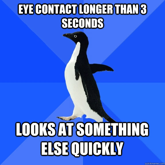 eye contact longer than 3 seconds looks at something else quickly  Socially Awkward Penguin