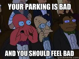 Your parking is bad And you should FEEL bad  Zoidberg