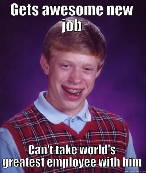 New job - GETS AWESOME NEW JOB CAN'T TAKE WORLD'S GREATEST EMPLOYEE WITH HIM Bad Luck Brian