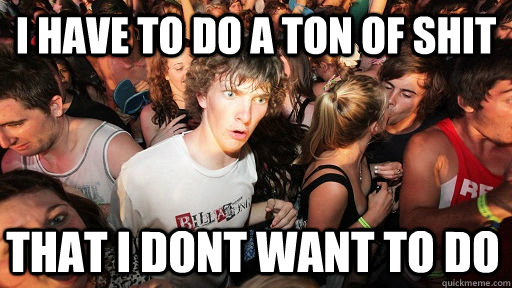 I have to do a ton of shit that i dont want to do  Sudden Clarity Clarence