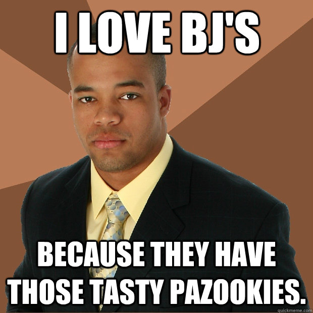 I love Bj's because they have those tasty pazookies.  Successful Black Man